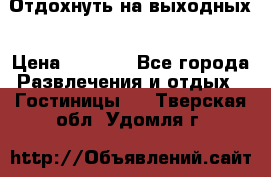 Отдохнуть на выходных › Цена ­ 1 300 - Все города Развлечения и отдых » Гостиницы   . Тверская обл.,Удомля г.